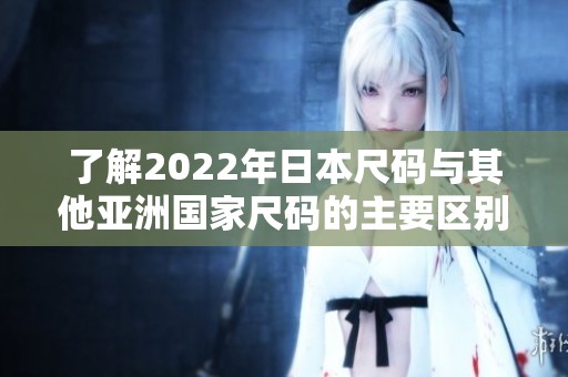 了解2022年日本尺码与其他亚洲国家尺码的主要区别
