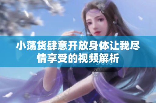 小荡货肆意开放身体让我尽情享受的视频解析