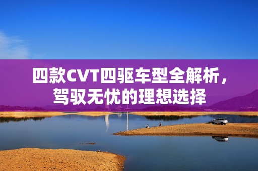 四款CVT四驱车型全解析，驾驭无忧的理想选择