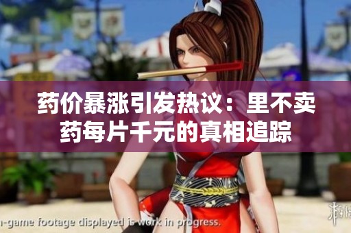 药价暴涨引发热议：里不卖药每片千元的真相追踪