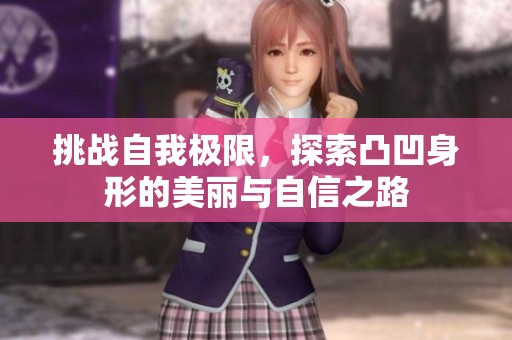 挑战自我极限，探索凸凹身形的美丽与自信之路