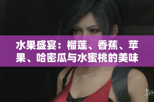 水果盛宴：榴莲、香蕉、苹果、哈密瓜与水蜜桃的美味搭配