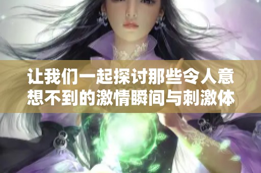 让我们一起探讨那些令人意想不到的激情瞬间与刺激体验