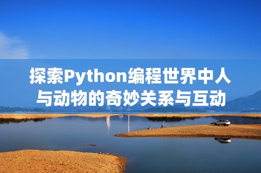 探索Python编程世界中人与动物的奇妙关系与互动