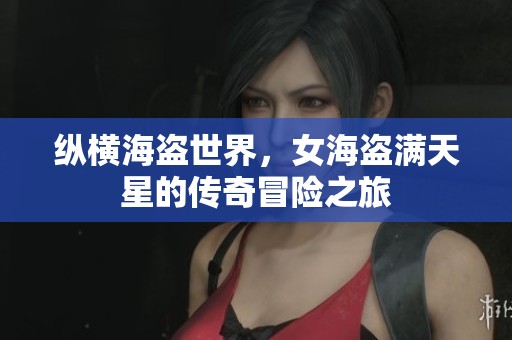 纵横海盗世界，女海盗满天星的传奇冒险之旅