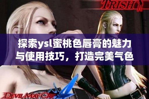 探索ysl蜜桃色唇膏的魅力与使用技巧，打造完美气色