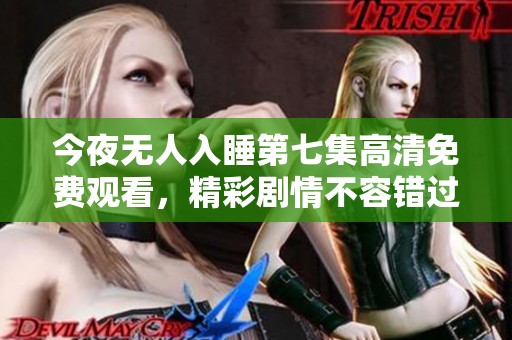 今夜无人入睡第七集高清免费观看，精彩剧情不容错过