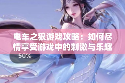 电车之狼游戏攻略：如何尽情享受游戏中的刺激与乐趣