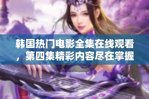 韩国热门电影全集在线观看，第四集精彩内容尽在掌握