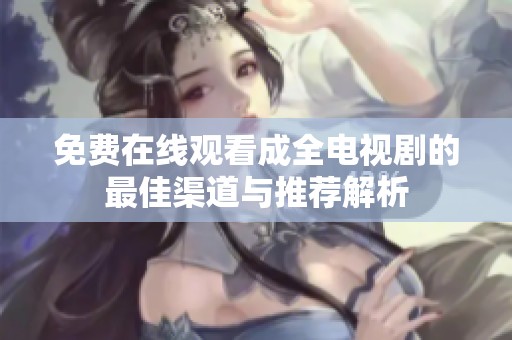 免费在线观看成全电视剧的最佳渠道与推荐解析