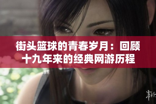 街头篮球的青春岁月：回顾十九年来的经典网游历程