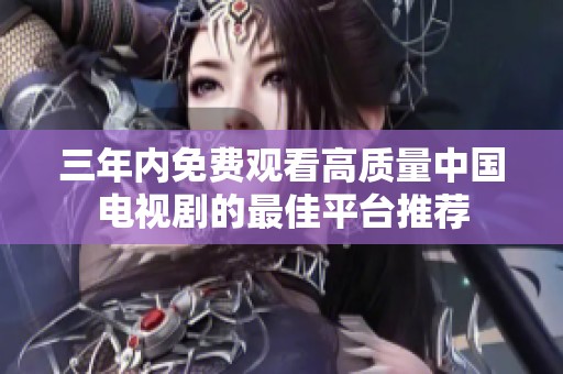 三年内免费观看高质量中国电视剧的最佳平台推荐