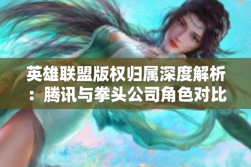 英雄联盟版权归属深度解析：腾讯与拳头公司角色对比分析