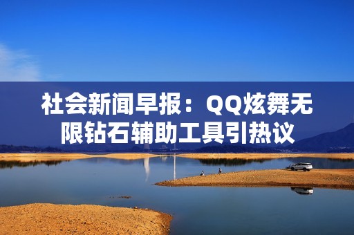 社会新闻早报：QQ炫舞无限钻石辅助工具引热议