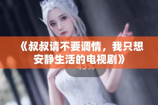 《叔叔请不要调情，我只想安静生活的电视剧》