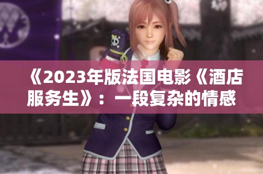 《2023年版法国电影《酒店服务生》：一段复杂的情感与人性探讨》