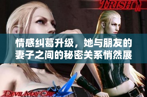 情感纠葛升级，她与朋友的妻子之间的秘密关系悄然展开