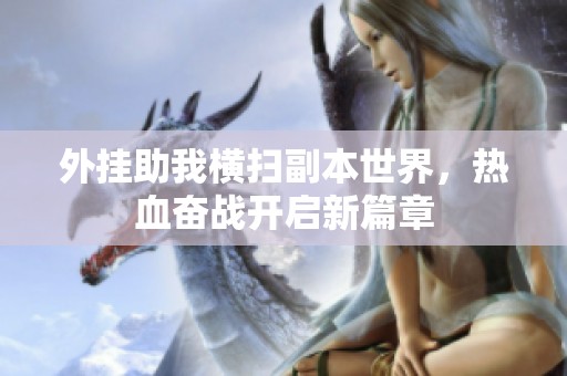 外挂助我横扫副本世界，热血奋战开启新篇章