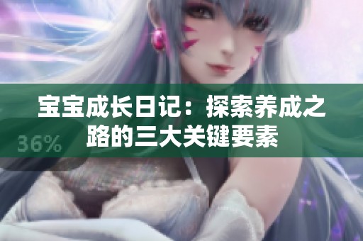 宝宝成长日记：探索养成之路的三大关键要素