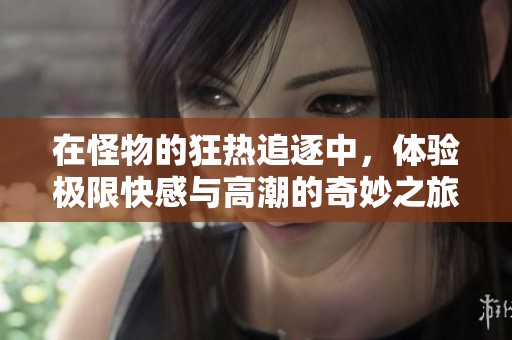 在怪物的狂热追逐中，体验极限快感与高潮的奇妙之旅