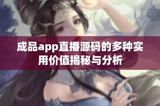 成品app直播源码的多种实用价值揭秘与分析