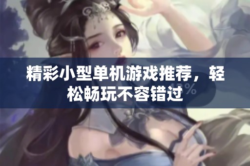 精彩小型单机游戏推荐，轻松畅玩不容错过