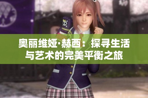 奥丽维娅·赫西：探寻生活与艺术的完美平衡之旅