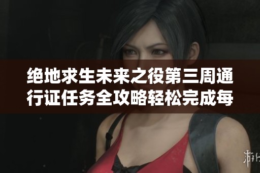 绝地求生未来之役第三周通行证任务全攻略轻松完成每个挑战技巧分享