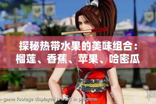 探秘热带水果的美味组合：榴莲、香蕉、苹果、哈密瓜与水蜜桃的魅力