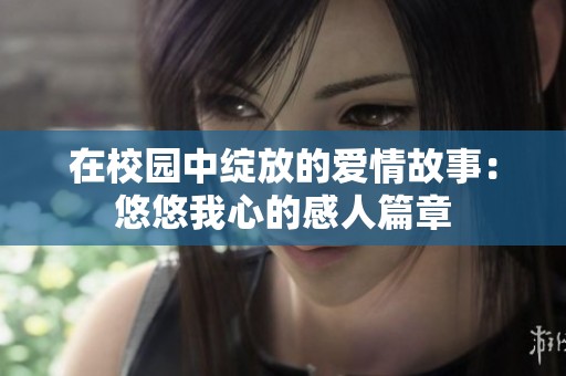 在校园中绽放的爱情故事：悠悠我心的感人篇章