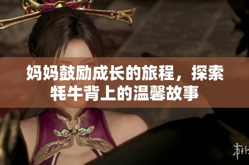妈妈鼓励成长的旅程，探索牦牛背上的温馨故事
