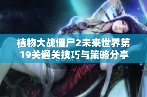植物大战僵尸2未来世界第19关通关技巧与策略分享