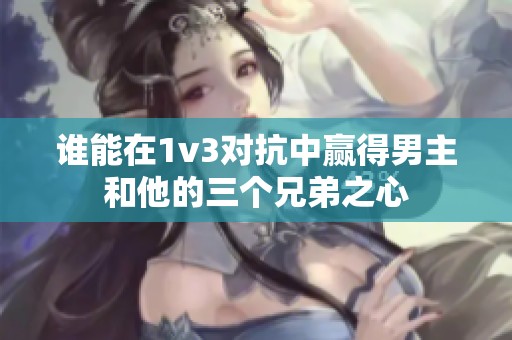 谁能在1v3对抗中赢得男主和他的三个兄弟之心