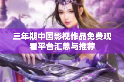 三年期中国影视作品免费观看平台汇总与推荐