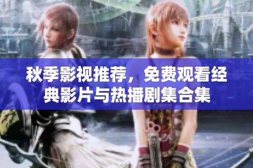 秋季影视推荐，免费观看经典影片与热播剧集合集