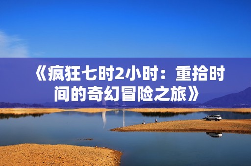 《疯狂七时2小时：重拾时间的奇幻冒险之旅》