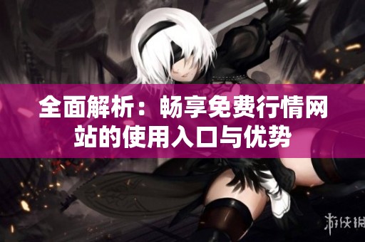 全面解析：畅享免费行情网站的使用入口与优势