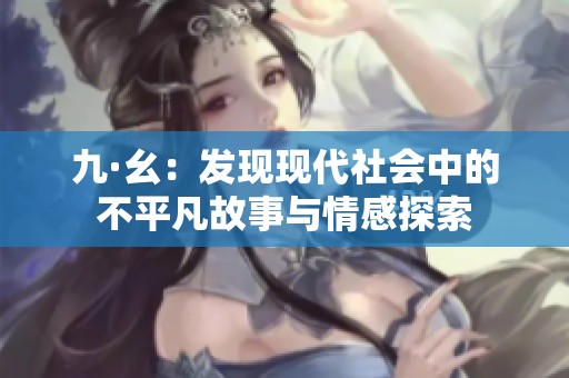 九·幺：发现现代社会中的不平凡故事与情感探索