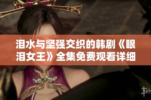 泪水与坚强交织的韩剧《眼泪女王》全集免费观看详细介绍