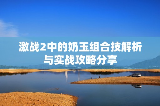 激战2中的奶玉组合技解析与实战攻略分享