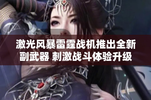 激光风暴雷霆战机推出全新副武器 刺激战斗体验升级