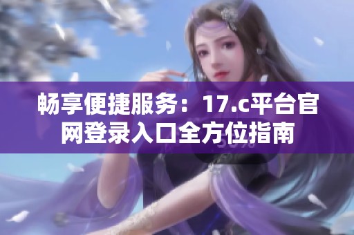 畅享便捷服务：17.c平台官网登录入口全方位指南