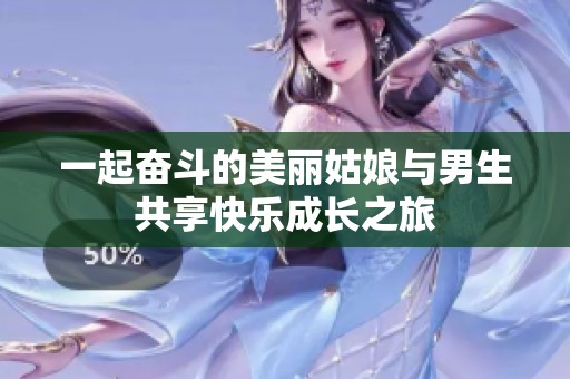 一起奋斗的美丽姑娘与男生共享快乐成长之旅