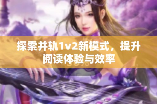 探索并轨1v2新模式，提升阅读体验与效率