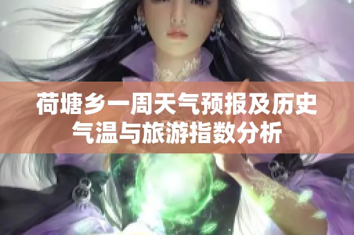 荷塘乡一周天气预报及历史气温与旅游指数分析