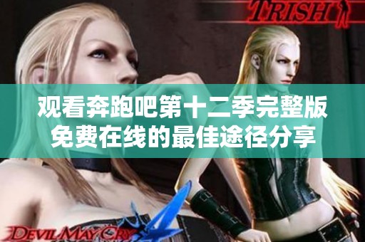 观看奔跑吧第十二季完整版免费在线的最佳途径分享