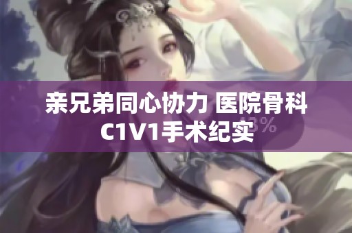 亲兄弟同心协力 医院骨科C1V1手术纪实
