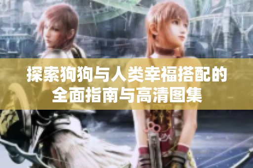 探索狗狗与人类幸福搭配的全面指南与高清图集