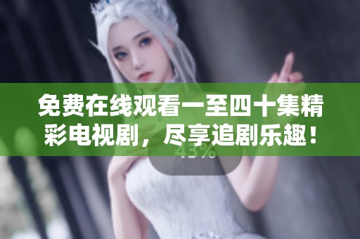 免费在线观看一至四十集精彩电视剧，尽享追剧乐趣！