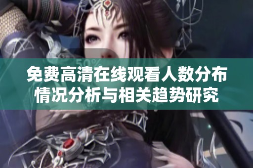 免费高清在线观看人数分布情况分析与相关趋势研究